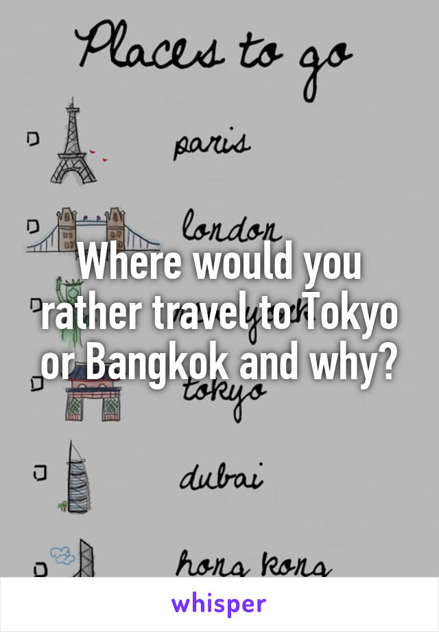 Where would you rather travel to Tokyo or Bangkok and why?