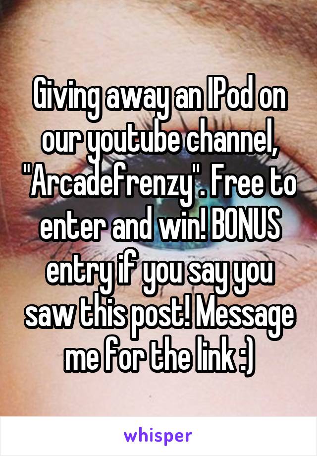 Giving away an IPod on our youtube channel, "Arcadefrenzy". Free to enter and win! BONUS entry if you say you saw this post! Message me for the link :)