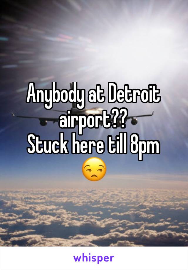 Anybody at Detroit airport??
Stuck here till 8pm
😒