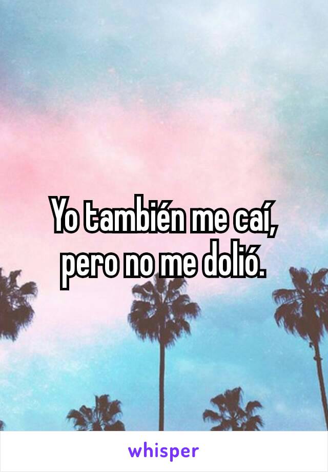 Yo también me caí, pero no me dolió.