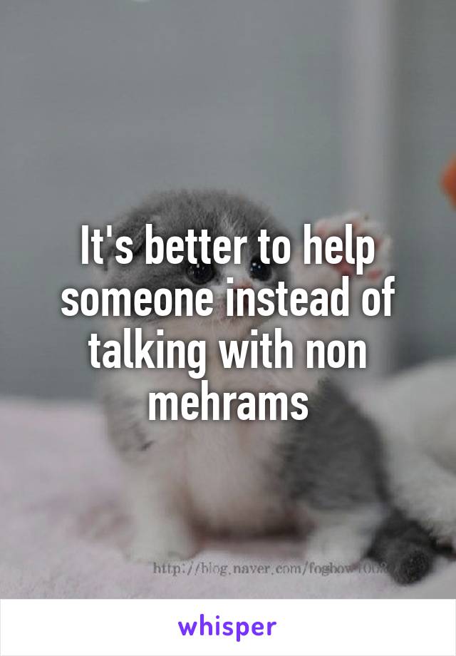 It's better to help someone instead of talking with non mehrams