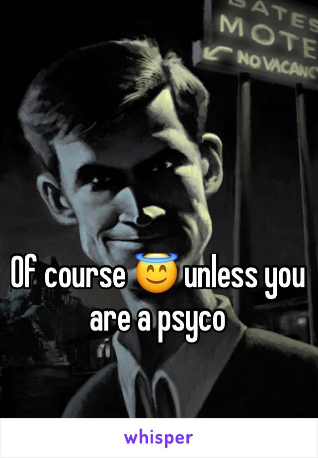 Of course 😇 unless you are a psyco