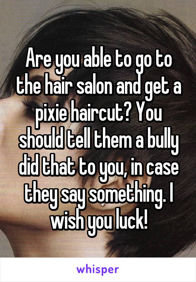 Are you able to go to the hair salon and get a pixie haircut? You should tell them a bully did that to you, in case they say something. I wish you luck!