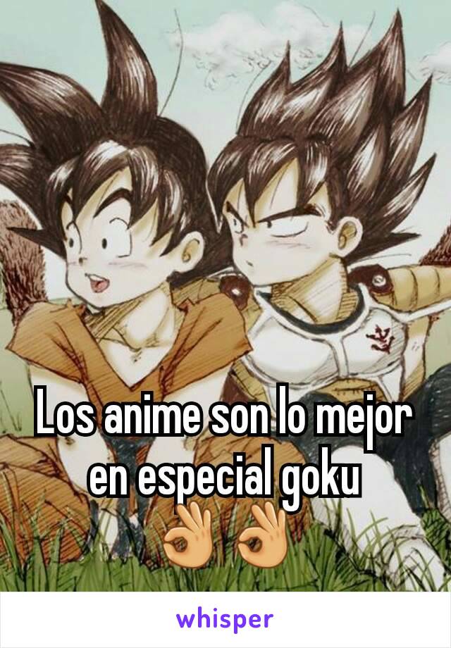 Los anime son lo mejor en especial goku
👌👌