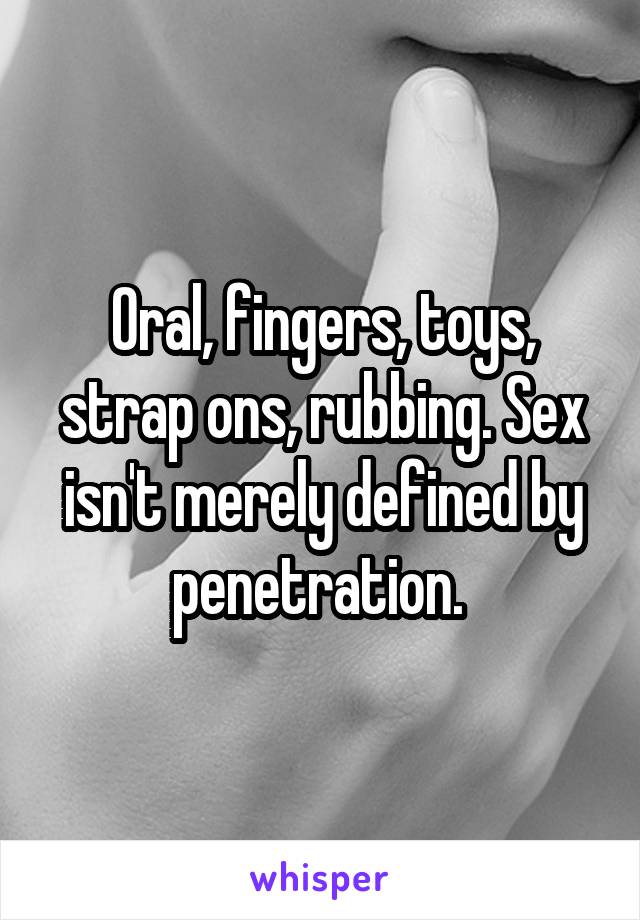 Oral, fingers, toys, strap ons, rubbing. Sex isn't merely defined by penetration. 