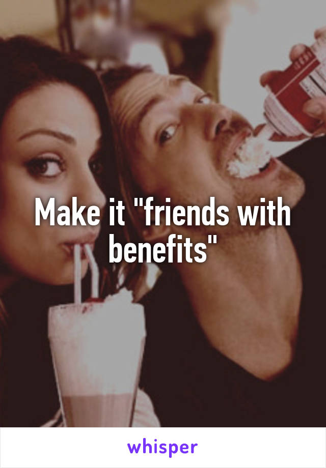 Make it "friends with benefits"