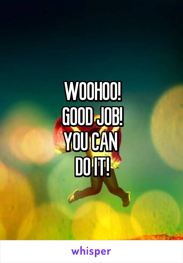 WOOHOO!
GOOD JOB!
YOU CAN 
DO IT!