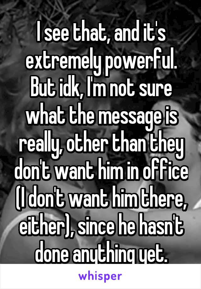 I see that, and it's extremely powerful. But idk, I'm not sure what the message is really, other than they don't want him in office (I don't want him there, either), since he hasn't done anything yet.