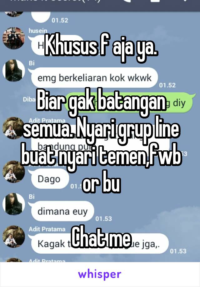 Khusus f aja ya.

Biar gak batangan semua. Nyari grup line buat nyari temen,fwb or bu

Chat me