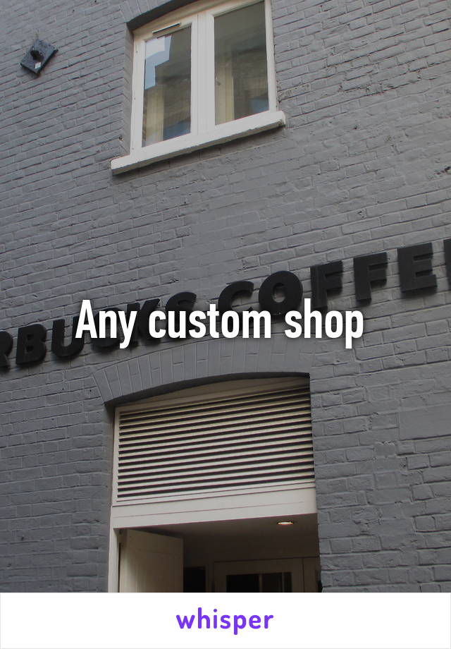 Any custom shop 