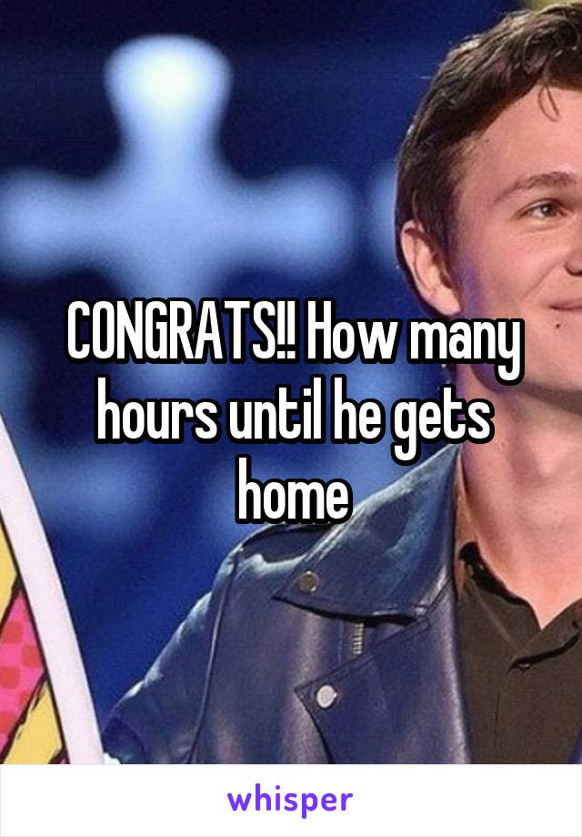 CONGRATS!! How many hours until he gets home