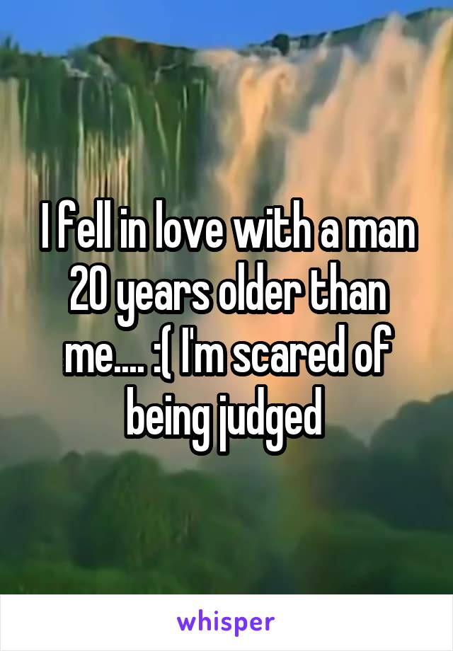 I fell in love with a man 20 years older than me.... :( I'm scared of being judged 