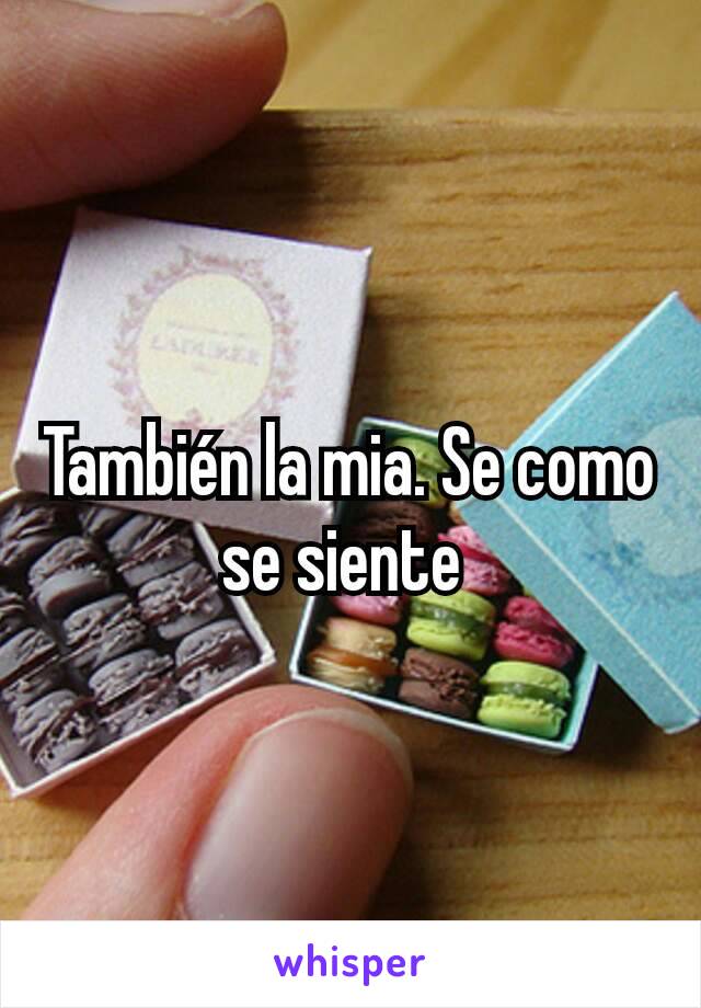 También la mia. Se como se siente 