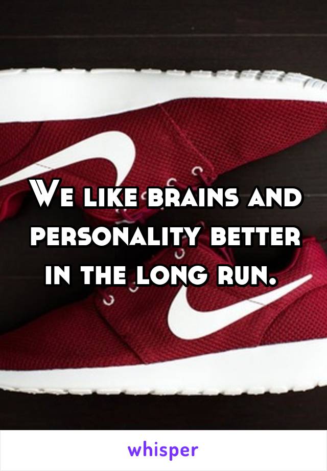 We like brains and personality better in the long run. 