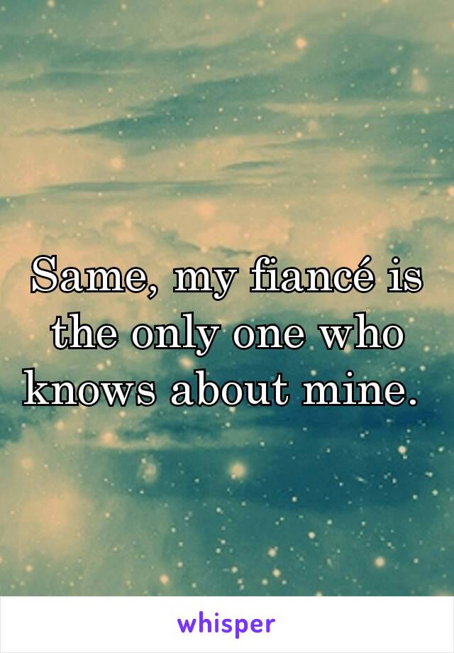 Same, my fiancé is the only one who knows about mine. 