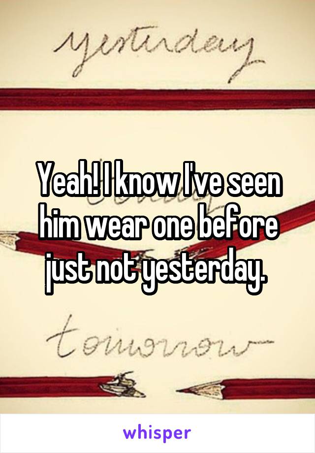 Yeah! I know I've seen him wear one before just not yesterday. 