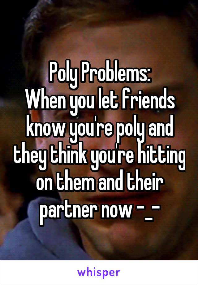 Poly Problems:
When you let friends know you're poly and they think you're hitting on them and their partner now -_-