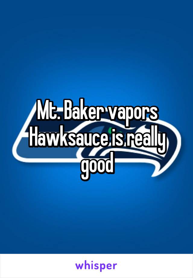 Mt. Baker vapors Hawksauce is really good