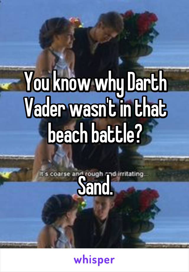 You know why Darth Vader wasn't in that beach battle?

Sand.