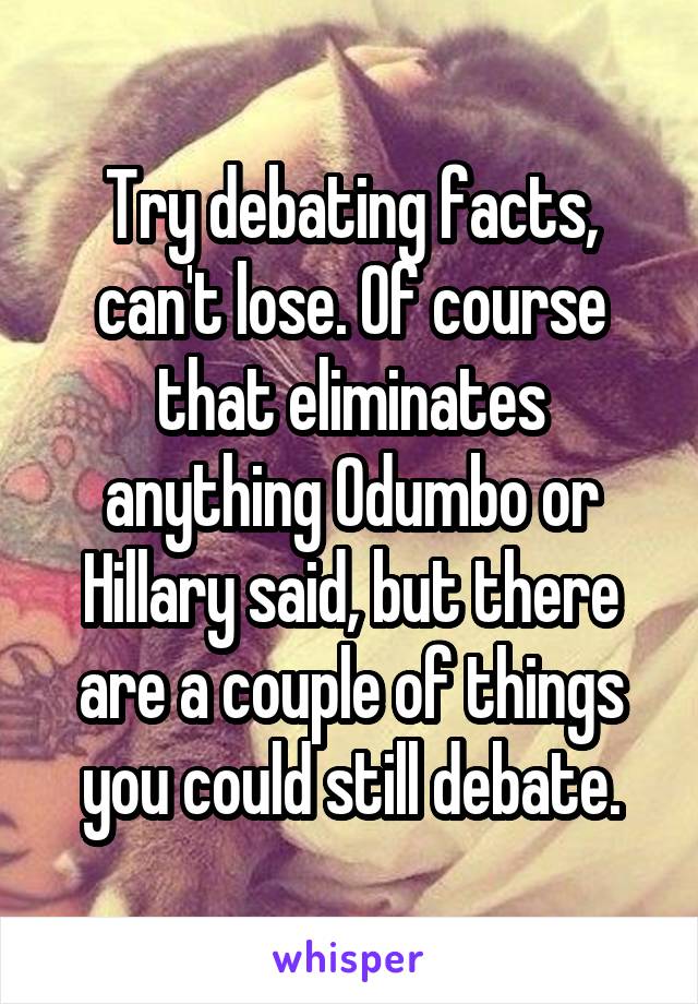 Try debating facts, can't lose. Of course that eliminates anything Odumbo or Hillary said, but there are a couple of things you could still debate.