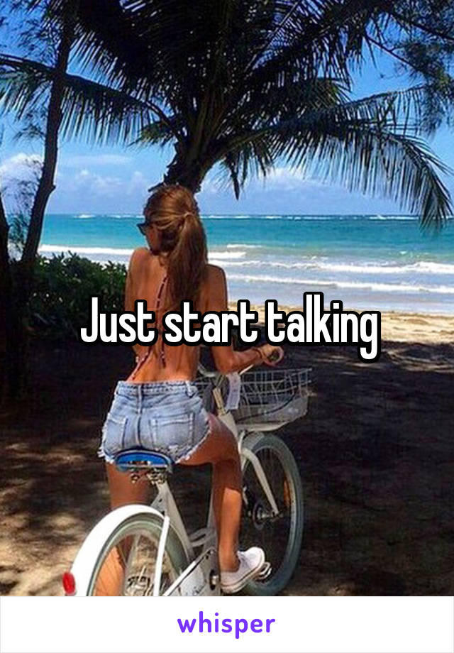 Just start talking