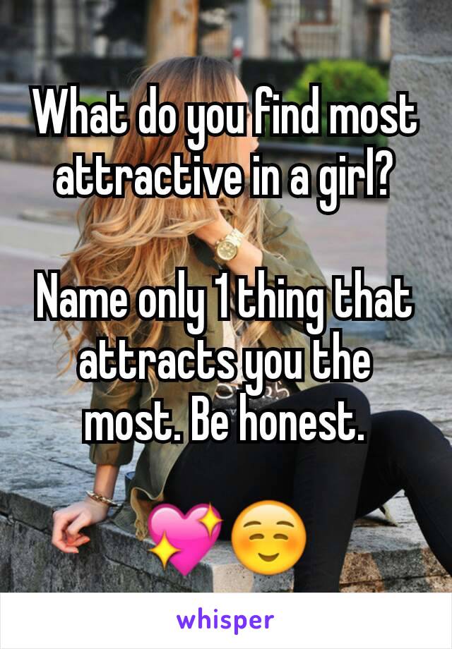 What do you find most attractive in a girl?

Name only 1 thing that attracts you the most. Be honest.

💖☺