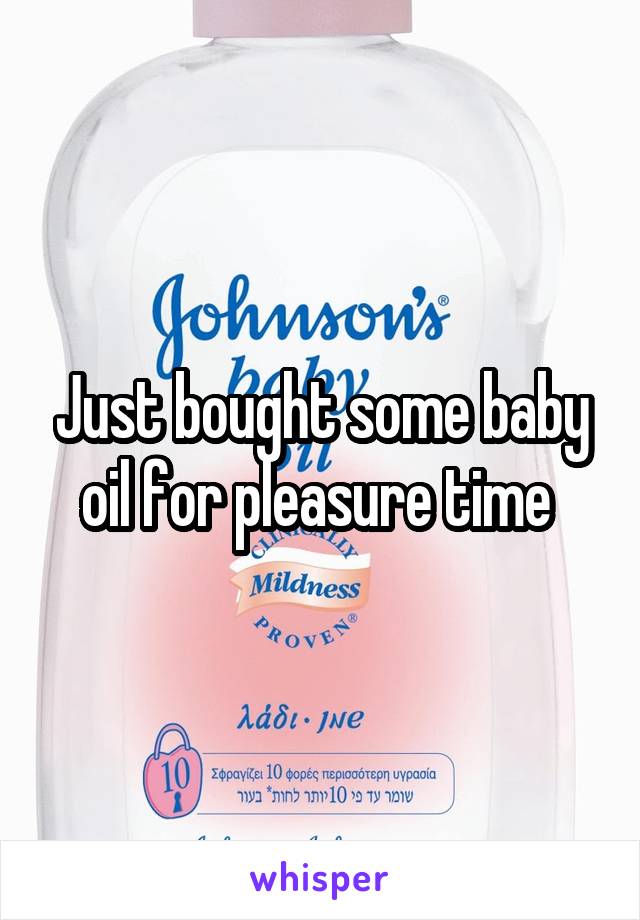 Just bought some baby oil for pleasure time 