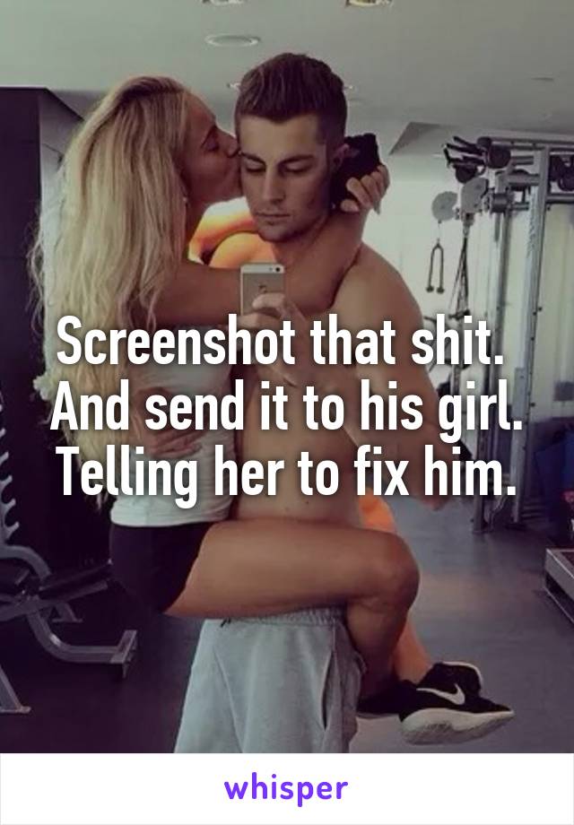 Screenshot that shit.  And send it to his girl. Telling her to fix him.