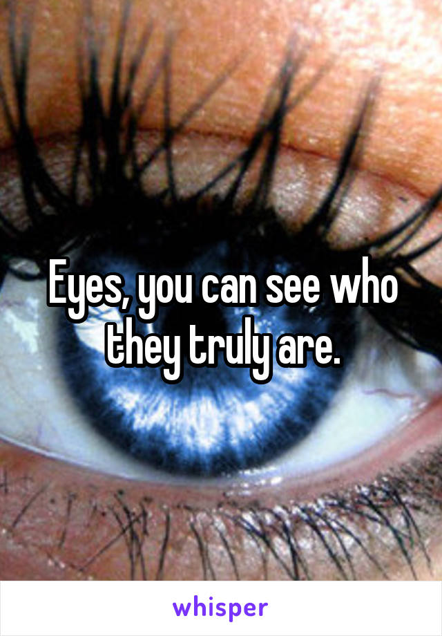 Eyes, you can see who they truly are.