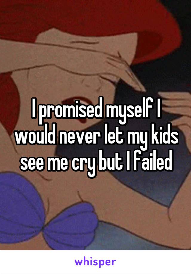 I promised myself I would never let my kids see me cry but I failed