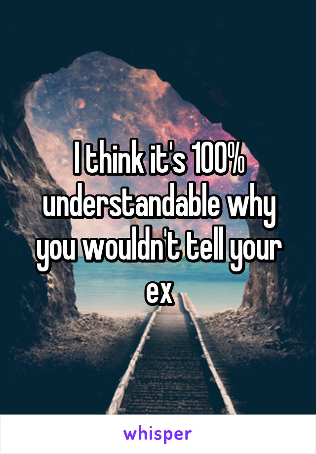 I think it's 100% understandable why you wouldn't tell your ex