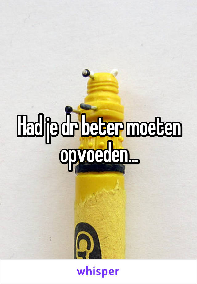 Had je dr beter moeten opvoeden...