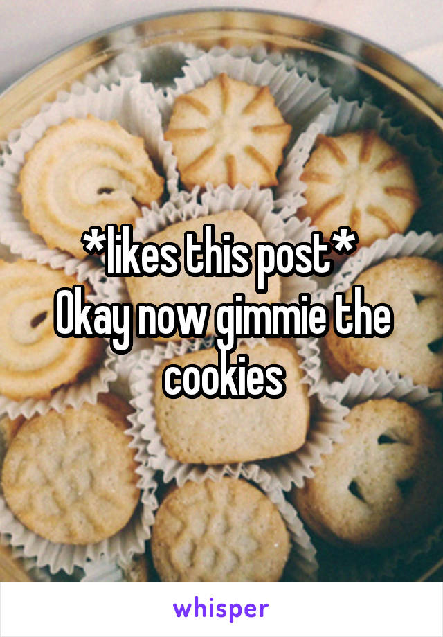 *likes this post* 
Okay now gimmie the cookies