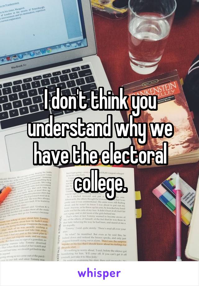 I don't think you understand why we have the electoral college.