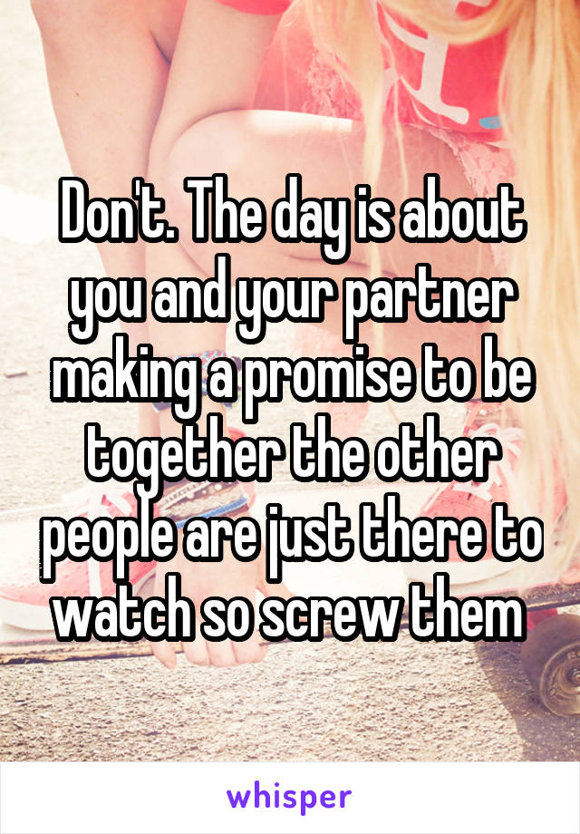 Don't. The day is about you and your partner making a promise to be together the other people are just there to watch so screw them 