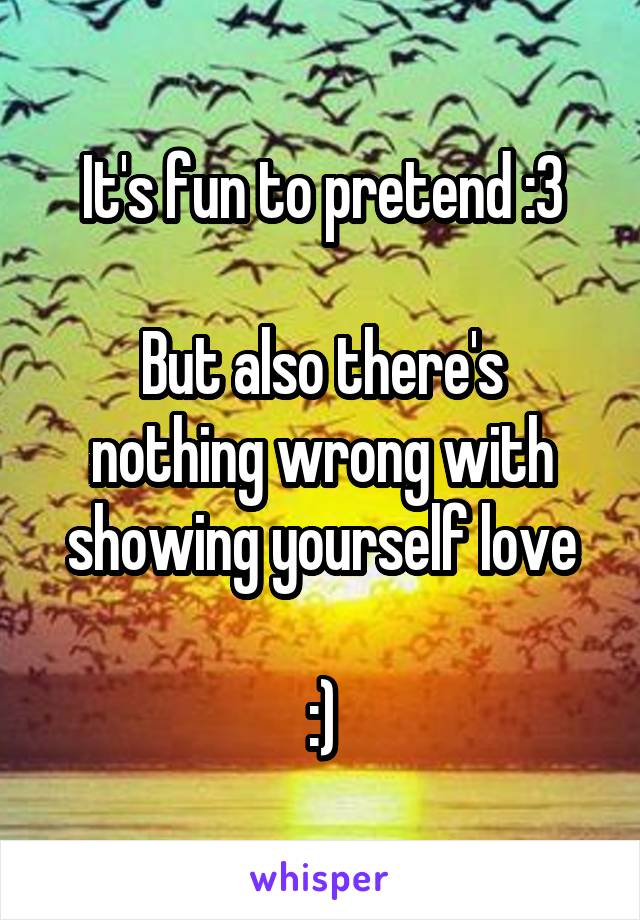 It's fun to pretend :3

But also there's nothing wrong with showing yourself love

:)