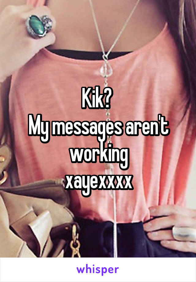 Kik? 
My messages aren't working
xayexxxx