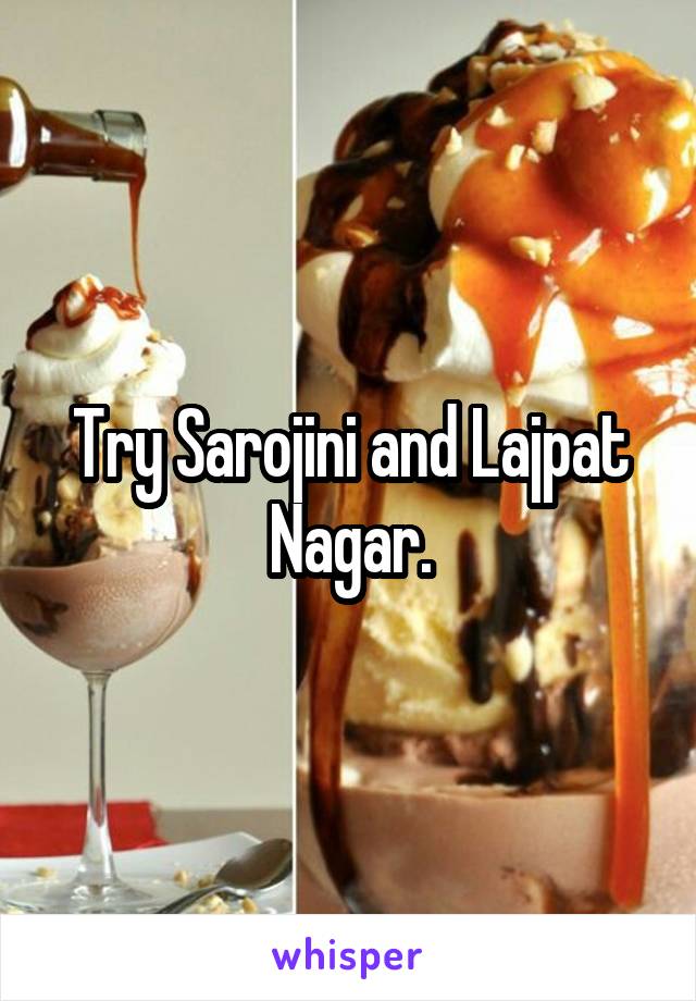 Try Sarojini and Lajpat Nagar.