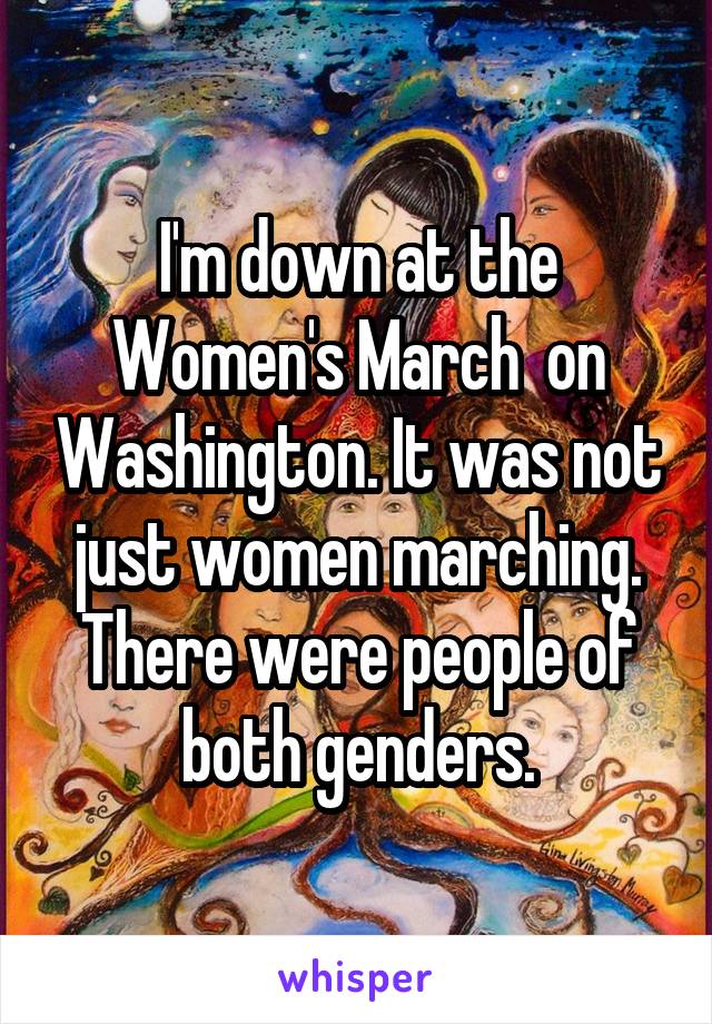 I'm down at the Women's March  on Washington. It was not just women marching. There were people of both genders.