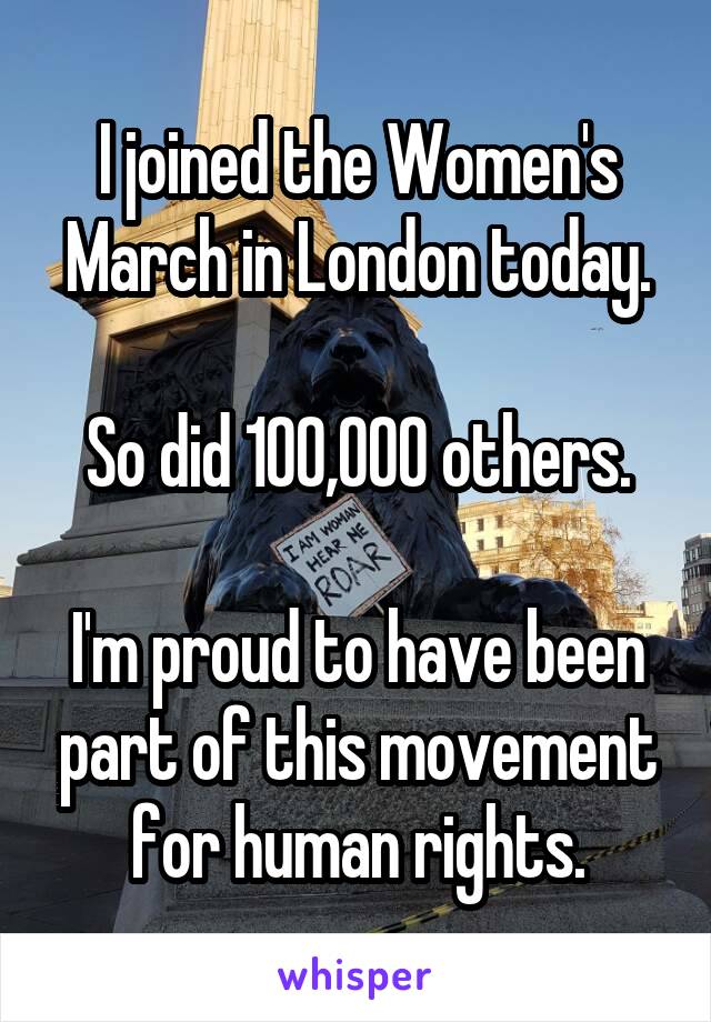 I joined the Women's March in London today.

So did 100,000 others.

I'm proud to have been part of this movement for human rights.