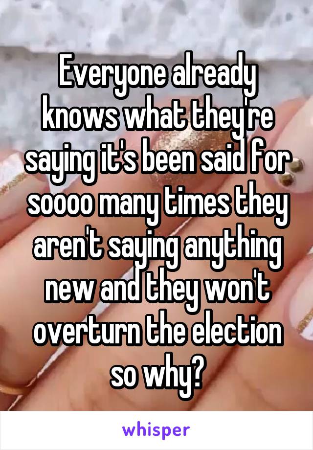 Everyone already knows what they're saying it's been said for soooo many times they aren't saying anything new and they won't overturn the election so why?