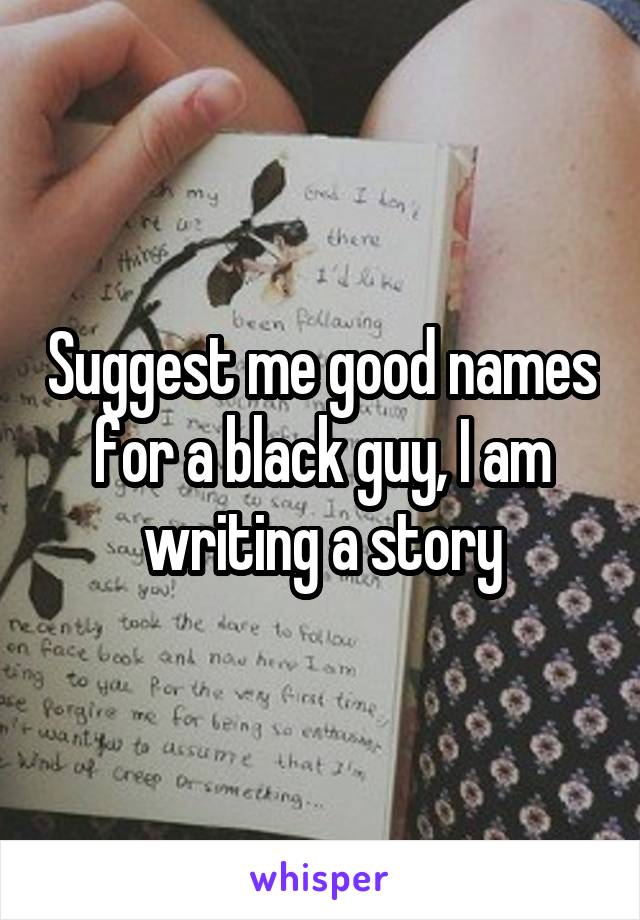 Suggest me good names for a black guy, I am writing a story