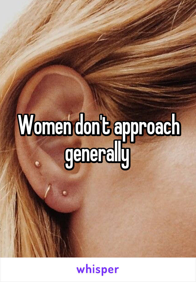 Women don't approach generally 