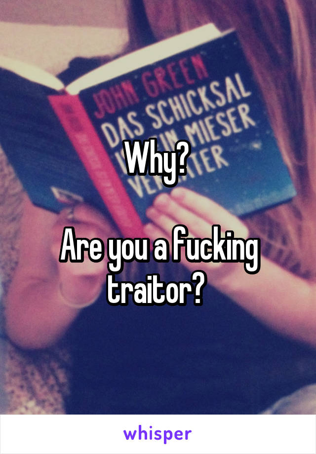 Why? 

Are you a fucking traitor? 