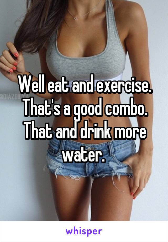 Well eat and exercise. That's a good combo. That and drink more water. 