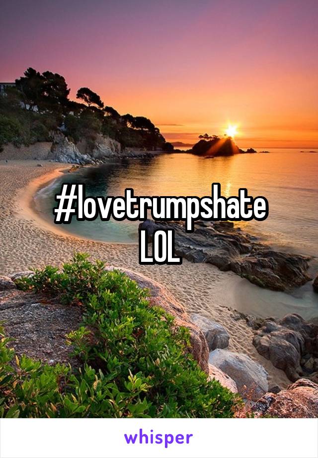 #lovetrumpshate
LOL