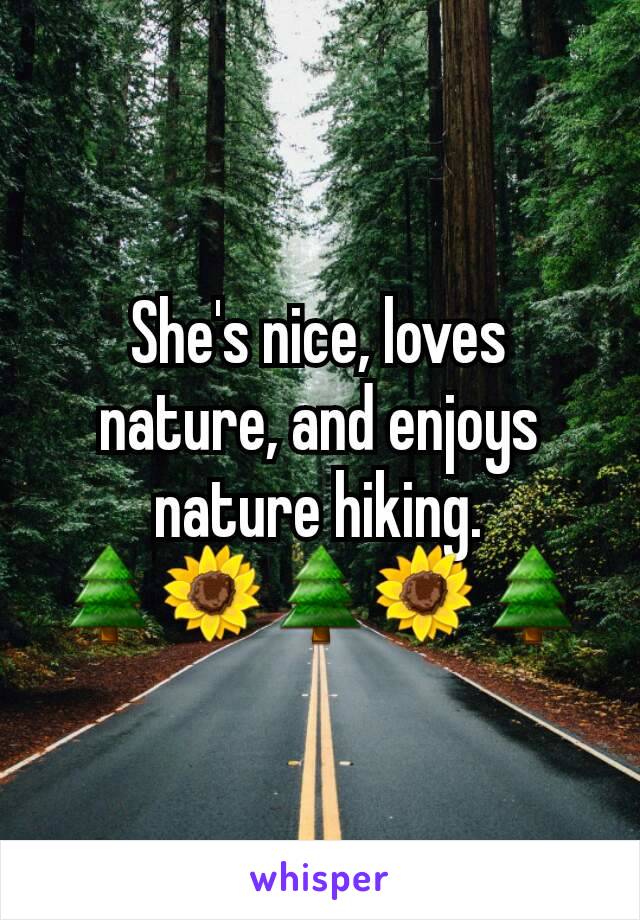 She's nice, loves nature, and enjoys nature hiking.
🌲🌻🌲🌻🌲