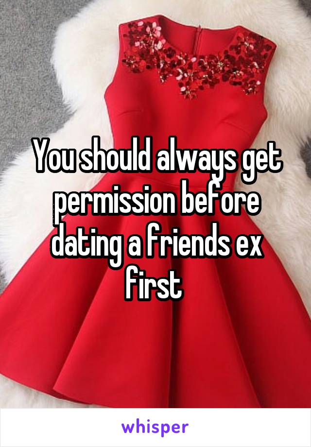 You should always get permission before dating a friends ex first 