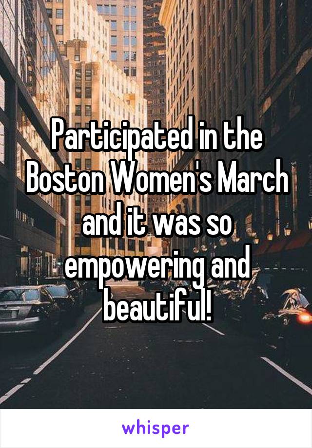 Participated in the Boston Women's March and it was so empowering and beautiful!