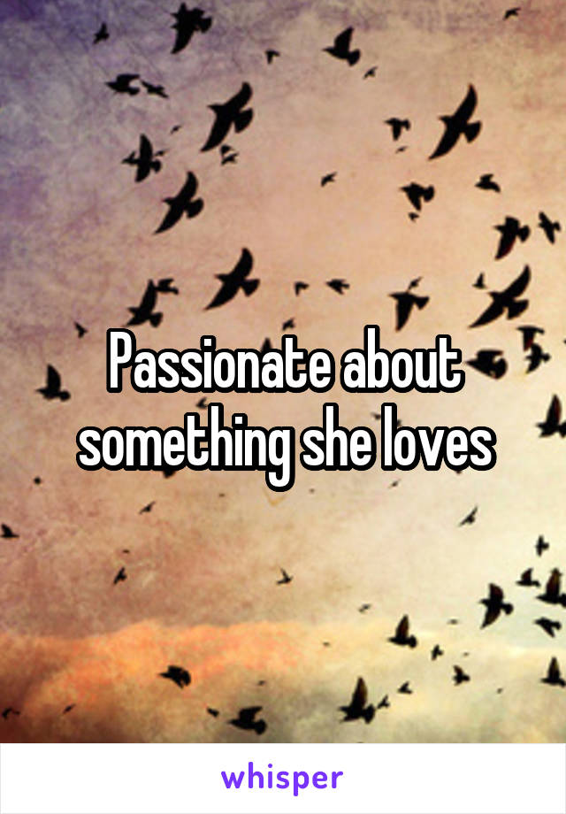 Passionate about something she loves